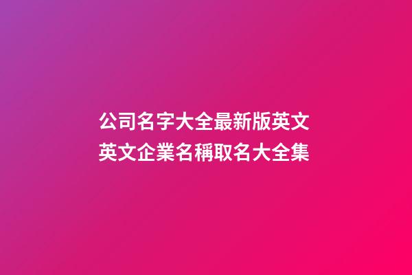 公司名字大全最新版英文 英文企業名稱取名大全集-第1張-公司起名-玄機派
